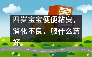 四歲寶寶便便粘臭，消化不良，服什么藥好