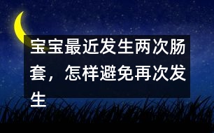 寶寶最近發(fā)生兩次腸套，怎樣避免再次發(fā)生