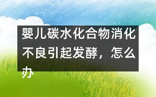 嬰兒碳水化合物消化不良引起發(fā)酵，怎么辦