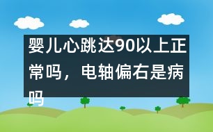 嬰兒心跳達(dá)90以上正常嗎，電軸偏右是病嗎