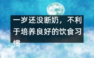 一歲還沒斷奶，不利于培養(yǎng)良好的飲食習慣