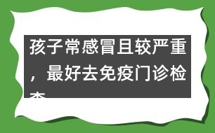 孩子常感冒且較嚴(yán)重，最好去免疫門診檢查