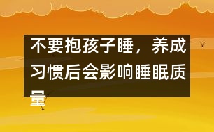 不要抱孩子睡，養(yǎng)成習慣后會影響睡眠質(zhì)量