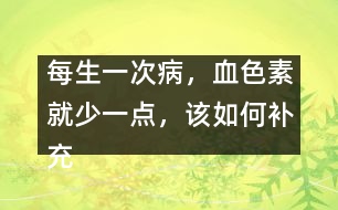 每生一次病，血色素就少一點，該如何補充