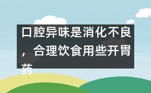 口腔異味是消化不良，合理飲食用些開胃藥