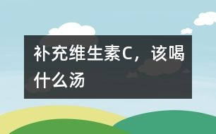 補充維生素C，該喝什么湯