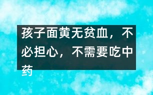 孩子面黃無(wú)貧血，不必?fù)?dān)心，不需要吃中藥