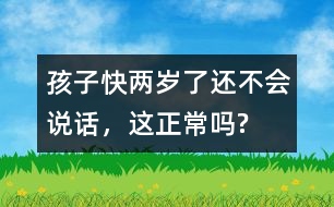 孩子快兩歲了還不會(huì)說(shuō)話，這正常嗎?