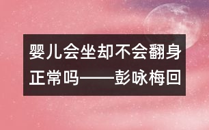 嬰兒會坐卻不會翻身正常嗎――彭詠梅回答