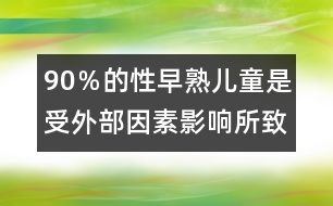 90％的性早熟兒童是受外部因素影響所致