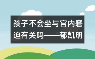 孩子不會坐與宮內窘迫有關嗎――郁凱明回答