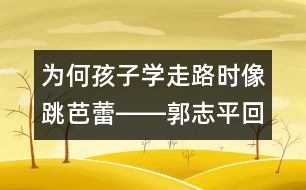 為何孩子學(xué)走路時(shí)像跳芭蕾――郭志平回答