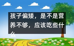 孩子偏矮，是不是營養(yǎng)不夠，應(yīng)該吃些什么