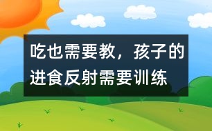 “吃”也需要教，孩子的進(jìn)食反射需要訓(xùn)練