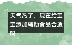 天氣熱了，現(xiàn)在給寶寶添加輔助食品合適嗎