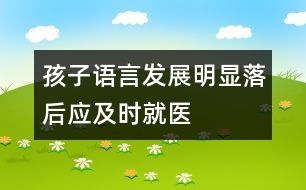 孩子語言發(fā)展明顯落后應(yīng)及時就醫(yī)