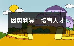 因勢(shì)利導(dǎo)　培育人才