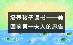 培養(yǎng)孩子讀書(shū)――美國(guó)前第一夫人的忠告