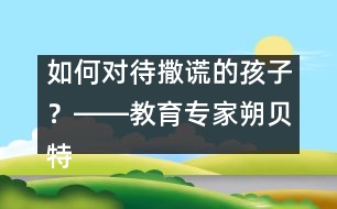 如何對(duì)待撒謊的孩子？――教育專家朔貝特答記者問