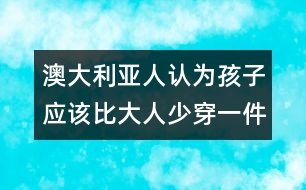 澳大利亞人認為孩子應該比大人少穿一件衣服