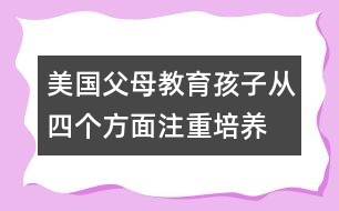 美國父母教育孩子從四個方面注重培養(yǎng)