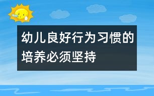 幼兒良好行為習(xí)慣的培養(yǎng)必須堅持