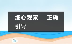 細心觀察     正確引導(dǎo)