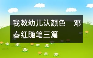 我教幼兒認(rèn)顏色?。ㄠ嚧杭t隨筆三篇）