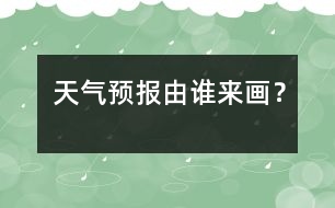 天氣預報由誰來畫？