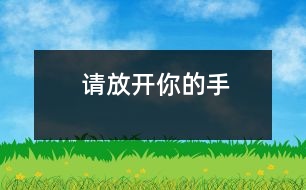 請(qǐng)放開你的手