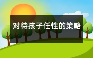 對(duì)待孩子任性的策略