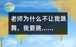 老師為什么不讓我跳舞，我要跳……