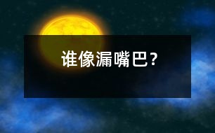 誰(shuí)像“漏嘴巴”？