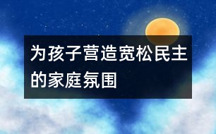 為孩子營造寬松、民主的家庭氛圍