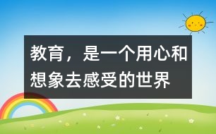 教育，是一個用心和想象去感受的世界