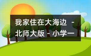 我家住在大海邊  - 北師大版 - 小學(xué)一年級語文教案