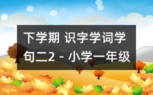 下學(xué)期 識字學(xué)詞學(xué)句（二）2 - 小學(xué)一年級語文教案