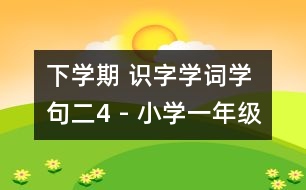 下學(xué)期 識字學(xué)詞學(xué)句（二）4 - 小學(xué)一年級語文教案