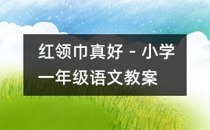 “紅領(lǐng)巾”真好 - 小學一年級語文教案