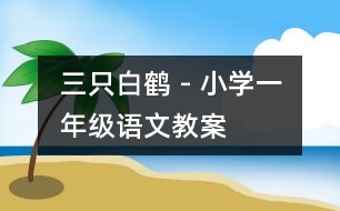 三只白鶴 - 小學(xué)一年級(jí)語文教案