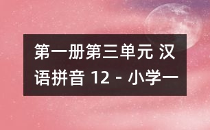 第一冊第三單元 漢語拼音 12 - 小學一年級語文教案