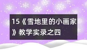 15、《雪地里的小畫家》教學(xué)實(shí)錄之四