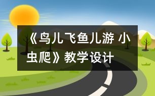 《鳥兒飛魚兒游 小蟲爬》教學設計