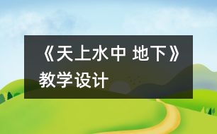 《天上水中 地下》教學(xué)設(shè)計