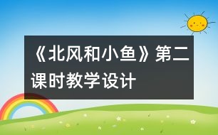 《北風(fēng)和小魚》第二課時(shí)教學(xué)設(shè)計(jì)