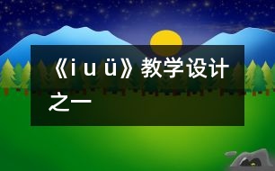 《i u ü》教學(xué)設(shè)計之一