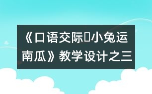 《口語交際?小兔運(yùn)南瓜》教學(xué)設(shè)計(jì)之三