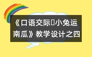 《口語交際?小兔運(yùn)南瓜》教學(xué)設(shè)計(jì)之四