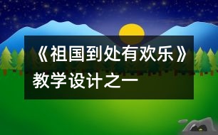 《祖國到處有歡樂》教學(xué)設(shè)計(jì)之一