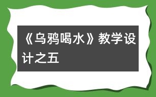 《烏鴉喝水》教學(xué)設(shè)計之五